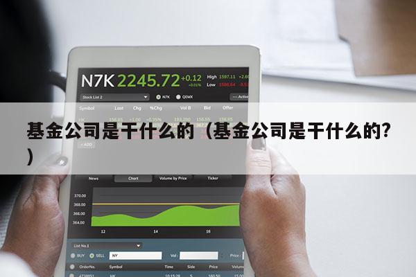 基金公司是干什么的（基金公司是干什么的?）