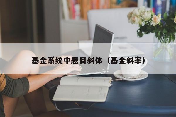 基金系统中题目斜体（基金斜率）