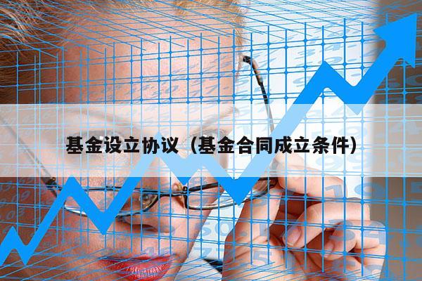 基金设立协议（基金合同成立条件）