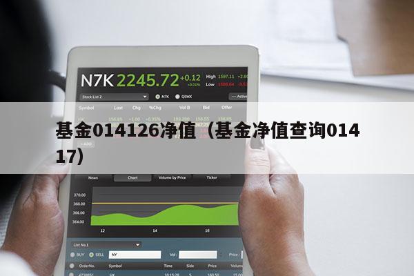 基金014126净值（基金净值查询01417）