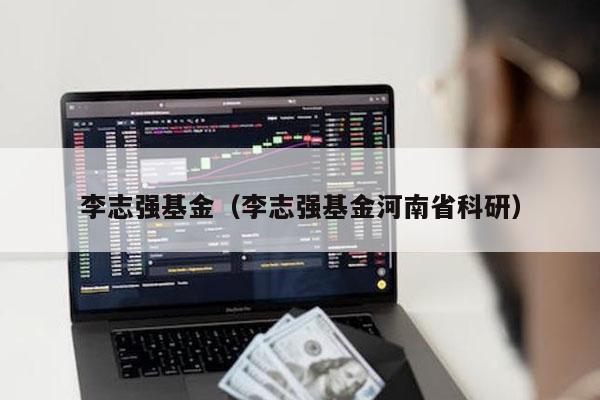 李志强基金（李志强基金河南省科研）