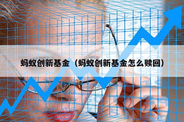 蚂蚁创新基金（蚂蚁创新基金怎么赎回）