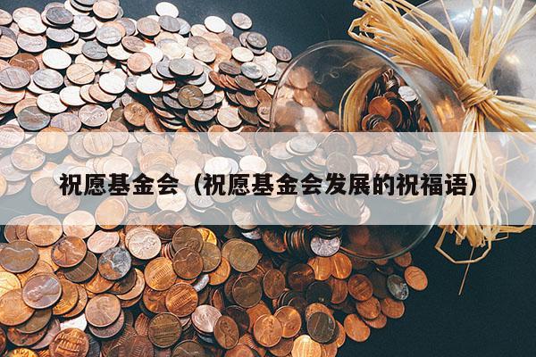 祝愿基金会（祝愿基金会发展的祝福语）