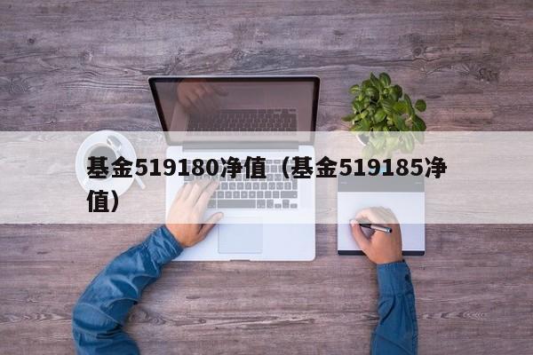 基金519180净值（基金519185净值）