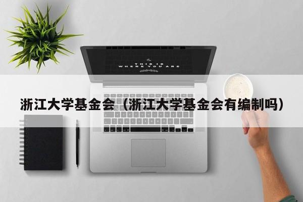 浙江大学基金会（浙江大学基金会有编制吗）
