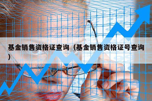 基金销售资格证查询（基金销售资格证号查询）