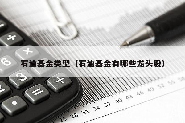 石油基金类型（石油基金有哪些龙头股）