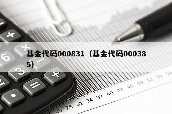 基金代码000831（基金代码000385）