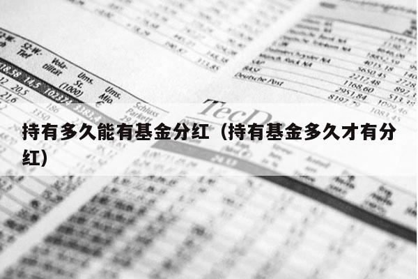 持有多久能有基金分红（持有基金多久才有分红）