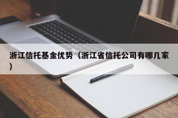 浙江信托基金优势（浙江省信托公司有哪几家）