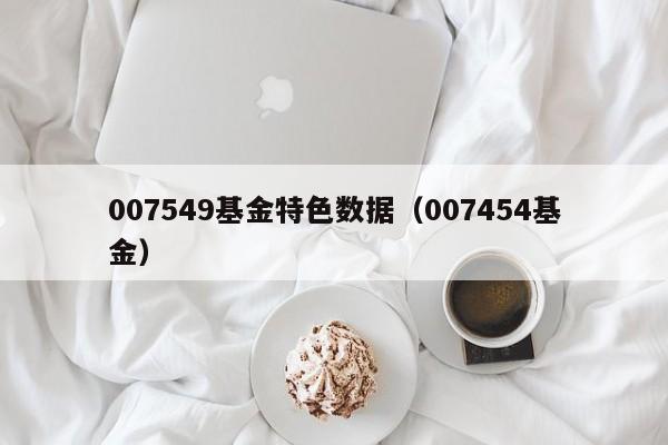 007549基金特色数据（007454基金）