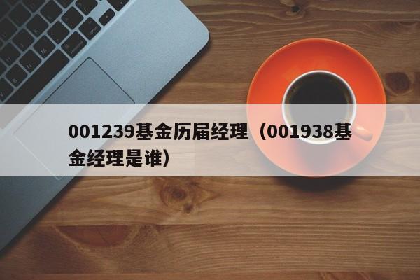 001239基金历届经理（001938基金经理是谁）
