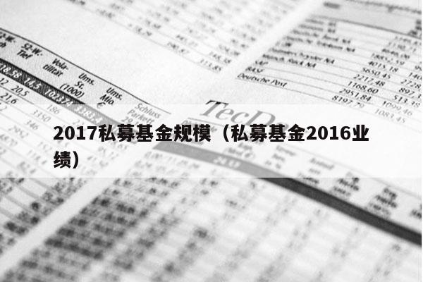 2017私募基金规模（私募基金2016业绩）