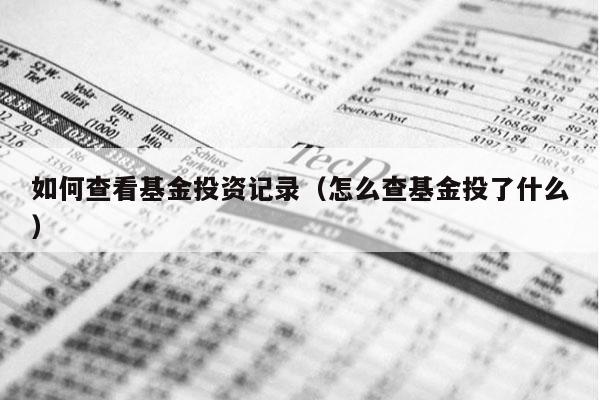 如何查看基金投资记录（怎么查基金投了什么）