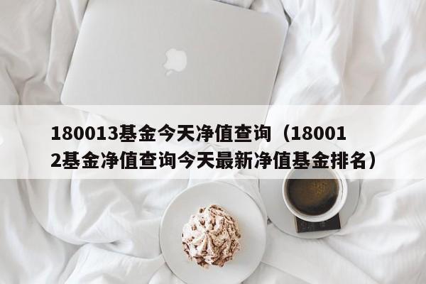 180013基金今天净值查询（180012基金净值查询今天最新净值基金排名）