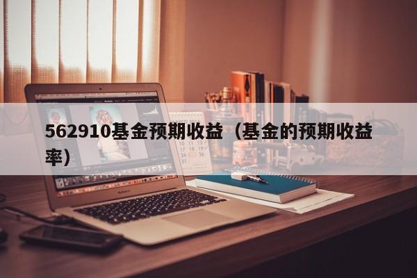562910基金预期收益（基金的预期收益率）