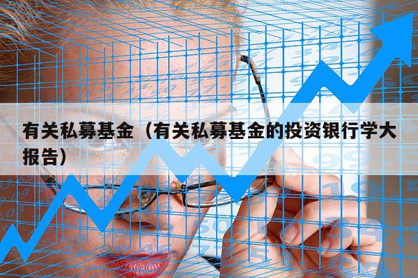 有关私募基金（有关私募基金的投资银行学大报告）