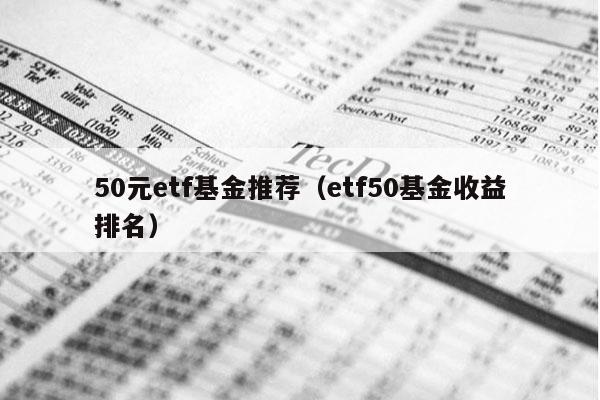 50元etf基金推荐（etf50基金收益排名）