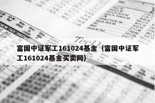 富国中证军工161024基金（富国中证军工161024基金买卖网）