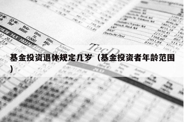 基金投资退休规定几岁（基金投资者年龄范围）