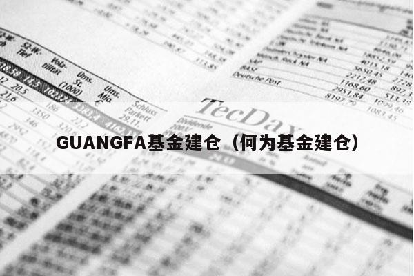 GUANGFA基金建仓（何为基金建仓）