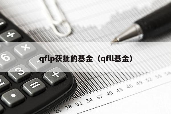 qflp获批的基金（qfll基金）