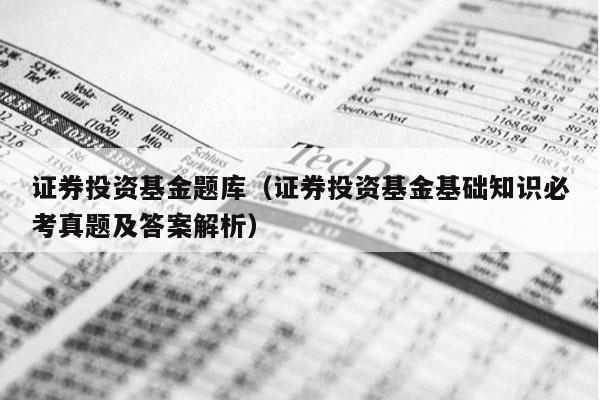 证券投资基金题库（证券投资基金基础知识必考真题及答案解析）