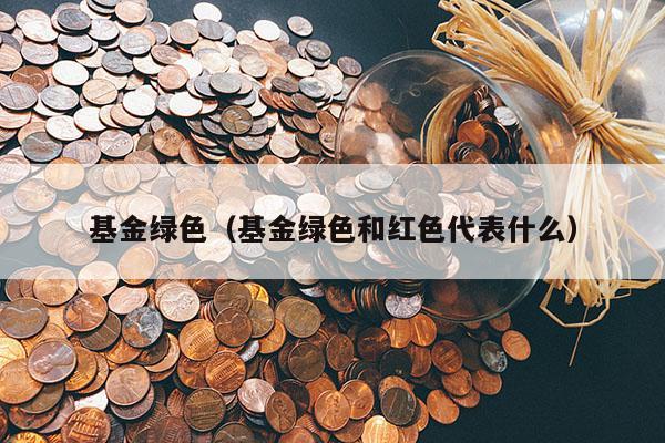 基金绿色（基金绿色和红色代表什么）