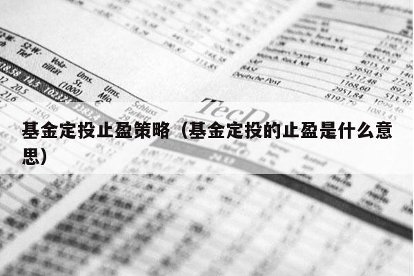 基金定投止盈策略（基金定投的止盈是什么意思）