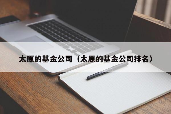 太原的基金公司（太原的基金公司排名）
