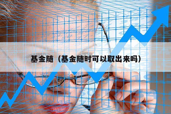 基金随（基金随时可以取出来吗）