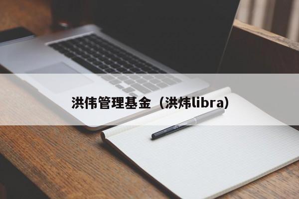 洪伟管理基金（洪炜libra）