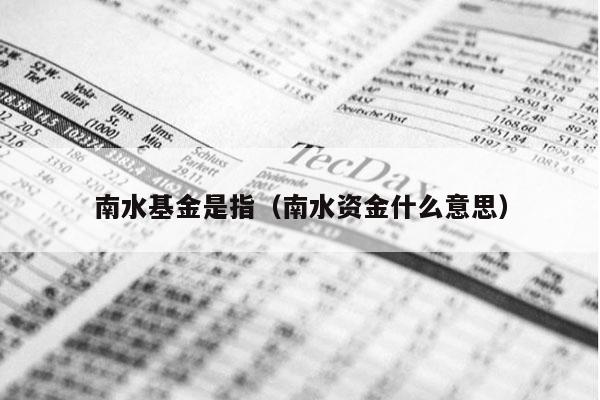 南水基金是指（南水资金什么意思）