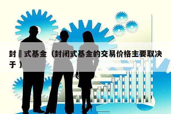封閉式基金（封闭式基金的交易价格主要取决于 ）