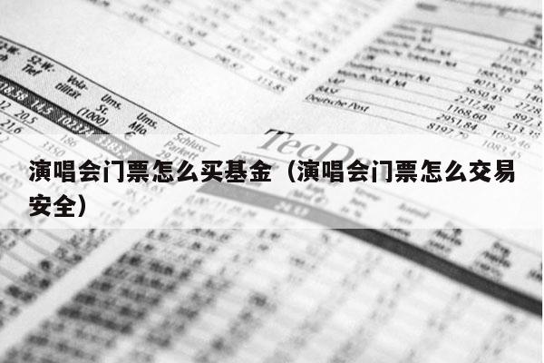 演唱会门票怎么买基金（演唱会门票怎么交易安全）