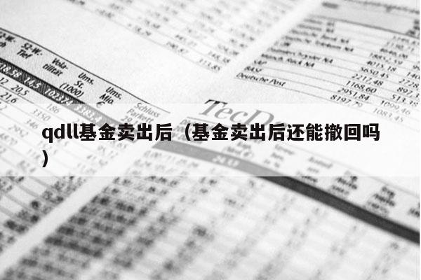 qdll基金卖出后（基金卖出后还能撤回吗）