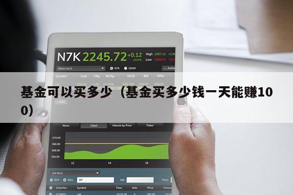 基金可以买多少（基金买多少钱一天能赚100）