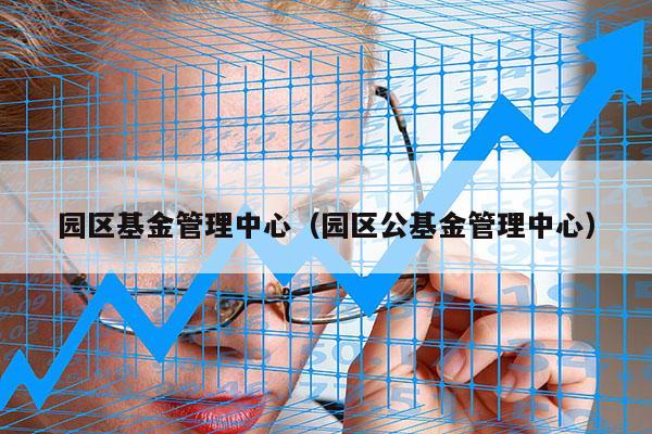 园区基金管理中心（园区公基金管理中心）