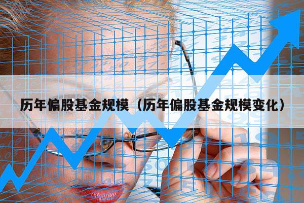 历年偏股基金规模（历年偏股基金规模变化）
