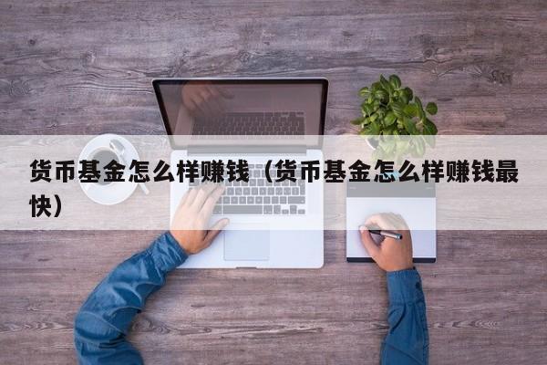 货币基金怎么样赚钱（货币基金怎么样赚钱最快）