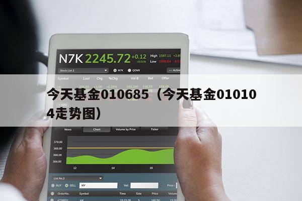 今天基金010685（今天基金010104走势图）