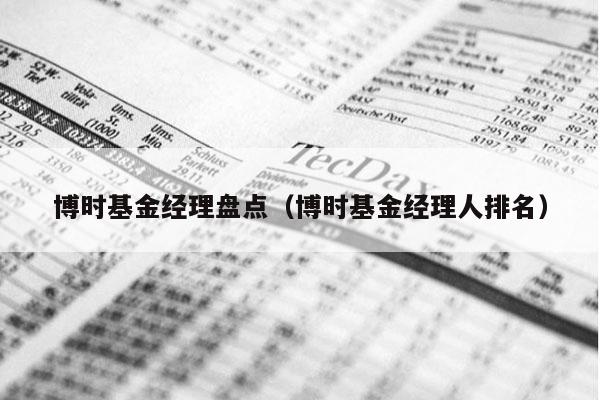 博时基金经理盘点（博时基金经理人排名）