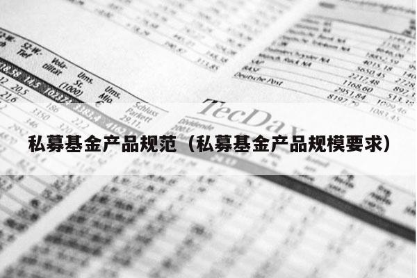 私募基金产品规范（私募基金产品规模要求）