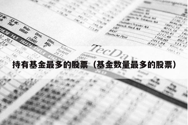 持有基金最多的股票（基金数量最多的股票）
