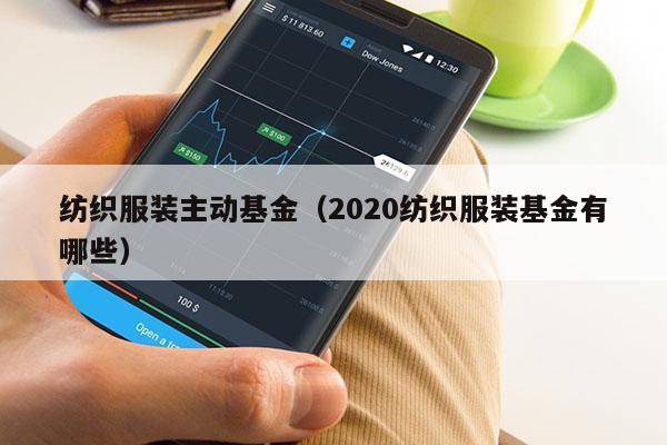 纺织服装主动基金（2020纺织服装基金有哪些）