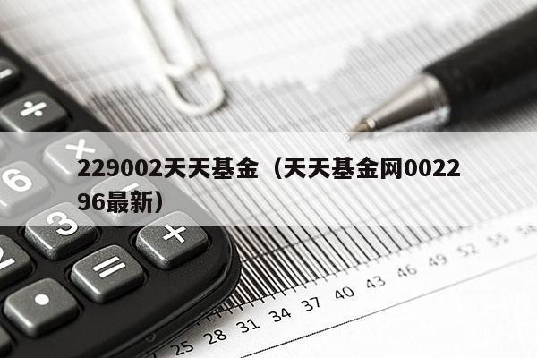 229002天天基金（天天基金网002296最新）