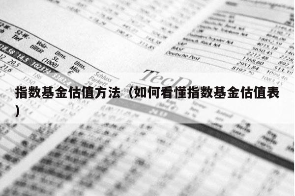 指数基金估值方法（如何看懂指数基金估值表）