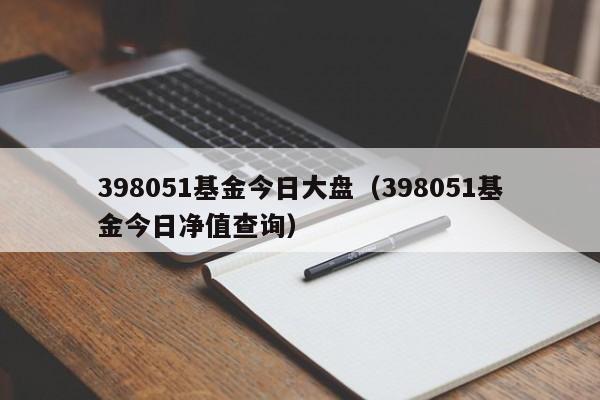 398051基金今日大盘（398051基金今日净值查询）