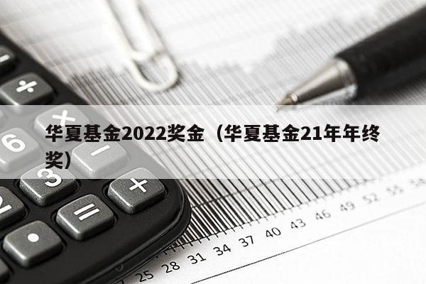 华夏基金2022奖金（华夏基金21年年终奖）