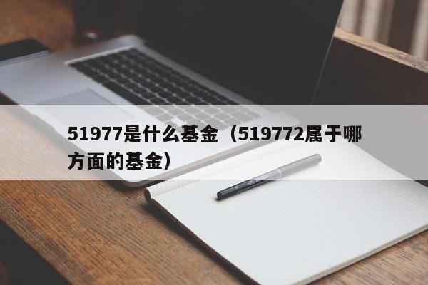 51977是什么基金（519772属于哪方面的基金）
